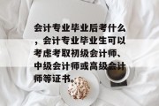 会计专业毕业后考什么，会计专业毕业生可以考虑考取初级会计师、中级会计师或高级会计师等证书。
