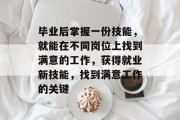 毕业后掌握一份技能，就能在不同岗位上找到满意的工作，获得就业新技能，找到满意工作的关键