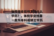 体院毕业后档案是什么学历？，体院毕业档案一般为本科或硕士学历。
