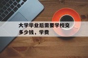 大学毕业后需要学校交多少钱，学费