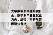 大学数学系毕业后做什么，数学系毕业生就业方向，编程、科研与管理岗位分析