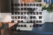 蓬莱职业学校的毕业生可以从事哪些职业？，蓬莱职业学校毕业生可以从事会计、律师、翻译、教师、心理咨询师、行政助理、心理咨询等职业。