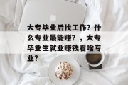 大专毕业后找工作？什么专业最能赚？，大专毕业生就业赚钱看啥专业？