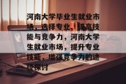 河南大学毕业生就业市场，选择专业、提高技能与竞争力，河南大学生就业市场，提升专业技能，增强竞争力的途径探讨