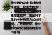 毕业后的决定书对教师来说是一份重大的责任。它不仅是个人发展的重要里程碑，更是对学生的一种教育方式的转变。，教师转型，毕业后的决定书扮演的角色与影响