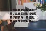王俊凯毕业后投身演艺圈，从童星到影视明星的华丽转身，王俊凯，童年走向影视巨匠