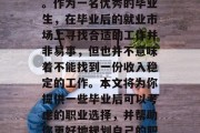 毕业后想要找一份好工作的年轻人们，都在为找到合适的职位而忙碌。作为一名优秀的毕业生，在毕业后的就业市场上寻找合适的工作并非易事，但也并不意味着不能找到一份收入稳定的工作。本文将为你提供一些毕业后可以考虑的职业选择，并帮助你更好地规划自己的职业生涯。，就业市场动态，如何在毕业后找一份工作?