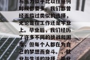 毕业季，生活中的忙碌与压力似乎比以往任何时候都要多。我们都曾经面临过类似的选择，无论是在工作还是学业上。毕业后，我们经历了许多不同的挑战和困难，但每个人都在为自己的梦想而奋斗。，就业与生活的抉择，毕业季的挑战与挣扎