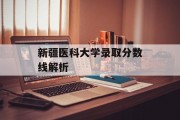 新疆医科大学录取分数线解析