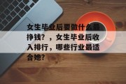 女生毕业后要做什么最挣钱？，女生毕业后收入排行，哪些行业最适合她？