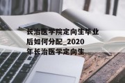 长治医学院定向生毕业后如何分配_2020年长治医学定向生