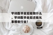 学动医毕业后能做什么，学动医毕业后还能从事哪些行业？