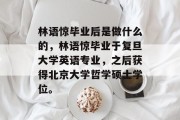 林语惊毕业后是做什么的，林语惊毕业于复旦大学英语专业，之后获得北京大学哲学硕士学位。