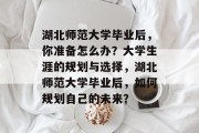 湖北师范大学毕业后，你准备怎么办？大学生涯的规划与选择，湖北师范大学毕业后，如何规划自己的未来？