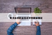黄河水利职业技术学院就业情况