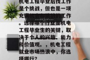机电工程毕业后找工作是个挑战，但也是一项充满机会和挑战的工作。选择哪个行业是机电工程毕业生的关键，取决于个人的兴趣、能力和价值观。，机电工程就业市场热浪中，你选择哪行？