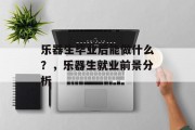 乐器生毕业后能做什么？，乐器生就业前景分析