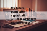 My future plans after graduation，毕业后的职业规划，思考与展望