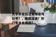 大学毕业后还有哪些可以考？，继续深造？热门专业有哪些?