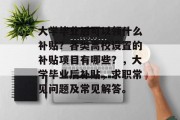 大学毕业后可以领什么补贴？各类高校设置的补贴项目有哪些？，大学毕业后补贴，求职常见问题及常见解答。