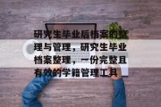 研究生毕业后档案的整理与管理，研究生毕业档案整理，一份完整且有效的学籍管理工具