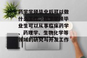 药学学硕毕业后可以做什么工作，药学学硕毕业生可以从事临床药学、药理学、生物化学等领域的研究与开发工作。