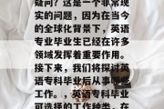 英语专科毕业后做什么？你是否曾有过这样的疑问？这是一个非常现实的问题，因为在当今的全球化背景下，英语专业毕业生已经在许多领域发挥着重要作用。接下来，我们将探讨英语专科毕业后从事哪些工作。，英语专科毕业可选择的工作种类，在多元化世界中发挥作用的职业