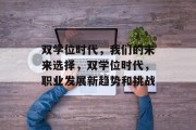 双学位时代，我们的未来选择，双学位时代，职业发展新趋势和挑战