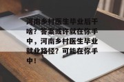 河南乡村医生毕业后干啥？答案或许就在你手中，河南乡村医生毕业就业路径？可能在你手中！