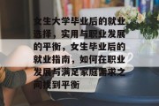 女生大学毕业后的就业选择，实用与职业发展的平衡，女生毕业后的就业指南，如何在职业发展与满足家庭需求之间找到平衡