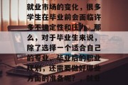 毕业就业前需要做些什么？随着经济的发展和就业市场的变化，很多学生在毕业前会面临许多不确定性和压力。那么，对于毕业生来说，除了选择一个适合自己的专业、毕业后的职业规划，还需要做好哪些方面的准备呢？，就业准备，专业选择与职业规划
