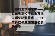 山东旅游攻略之眼——山东省高校毕业生可以去哪些旅游景点？，山东高校毕业生旅游必去的十景