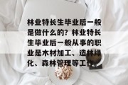 林业特长生毕业后一般是做什么的？林业特长生毕业后一般从事的职业是木材加工、造林绿化、森林管理等工作。