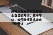 高中毕业后如何选择适合自己的考试，高中毕业，如何选择最适合自己的考试