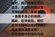 毕业后，我们的生命旅程中会经历各种各样的挑战和机遇。在面临困难时，我们需要坚定的信念、无比的热情以及不懈的努力，才能走出一条属于自己的道路。因此，在毕业后，我们应该怎样对过去的岁月和未来充满意义呢？，职业生涯中的挫折与成长，如何通过坚定信念、热情与努力走向成功之路