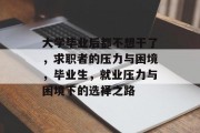 大学毕业后都不想干了，求职者的压力与困境，毕业生，就业压力与困境下的选择之路