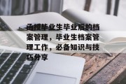 函授毕业生毕业后的档案管理，毕业生档案管理工作，必备知识与技巧分享