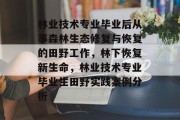 林业技术专业毕业后从事森林生态修复与恢复的田野工作，林下恢复新生命，林业技术专业毕业生田野实践案例分析
