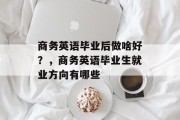 商务英语毕业后做啥好？，商务英语毕业生就业方向有哪些
