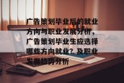 广告策划毕业后的就业方向与职业发展分析，广告策划毕业生应选择哪些方向就业？及职业发展趋势分析