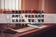 毕业后当兵可以当什么兵种？，毕业后当兵可以当士兵、军官、警察、消防员等。