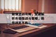 新保卫战攻略，全面解析升级版战斗策略，助你战无不胜！