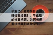 毕业了，老师为什么要把档案给我？，毕业后的档案问题，为何老师要将档案归还给学生?