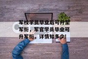 军校学员毕业后可升至军衔，军官学员毕业可升军衔，详情知多少!