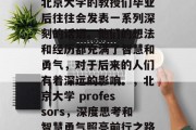 北京大学的教授们毕业后往往会发表一系列深刻的话语。他们的想法和经历都充满了智慧和勇气，对于后来的人们有着深远的影响。，北京大学 professors，深度思考和智慧勇气照亮前行之路