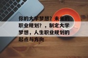 你的大学梦想？未来的职业规划？，制定大学梦想，人生职业规划的起点与方向