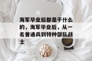 海军毕业后都是干什么的，海军毕业后，从一名普通兵到特种部队战士