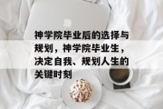 神学院毕业后的选择与规划，神学院毕业生，决定自我、规划人生的关键时刻