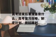 高考结束后要准备些什么，高考复习攻略，制定计划、做好规划