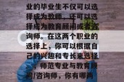 在教育领域中，师范专业的毕业生不仅可以选择成为教师，还可以选择成为教育顾问或者咨询师。在这两个职业的选择上，你可以根据自己的兴趣和专长来选择。，师范专业与教育顾问/咨询师，你有哪两种选择？